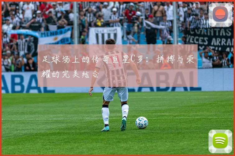 足球场上的传奇巨星C罗：拼搏与荣耀的完美结合