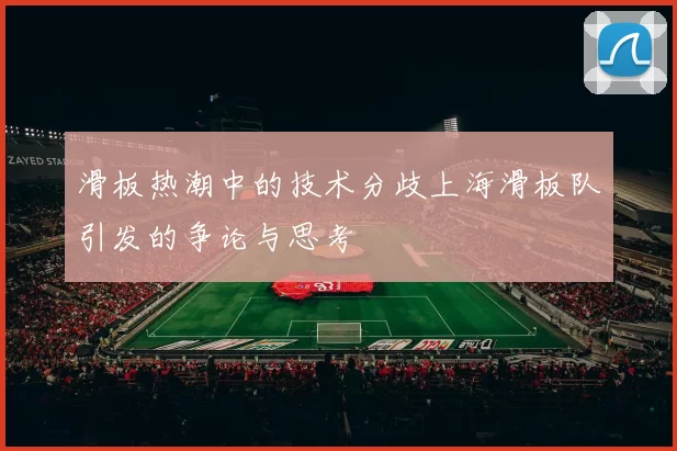 滑板热潮中的技术分歧上海滑板队引发的争论与思考