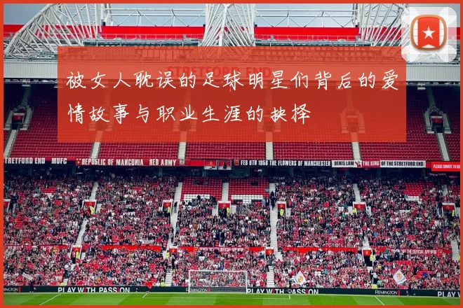 被女人耽误的足球明星们背后的爱情故事与职业生涯的抉择