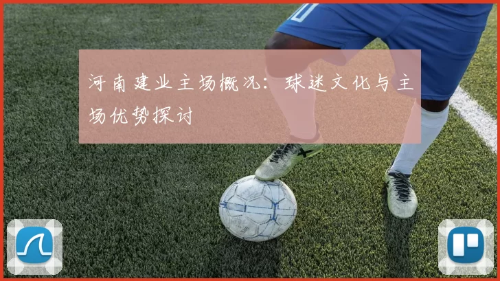 河南建业主场概况：球迷文化与主场优势探讨