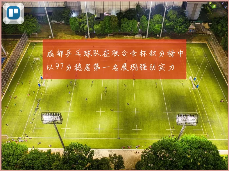 成都乒乓球队在联合会杯积分榜中以97分稳居第一名展现强劲实力